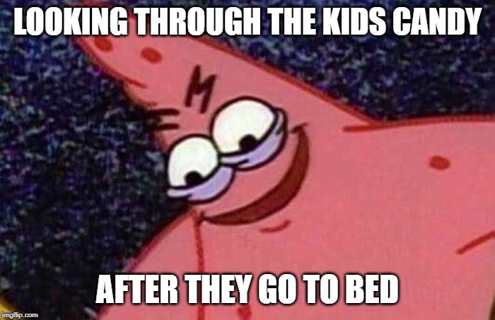 kids Halloween candy | LOOKING THROUGH THE KIDS CANDY; AFTER THEY GO TO BED | image tagged in evil patrick,kids candy | made w/ Imgflip meme maker