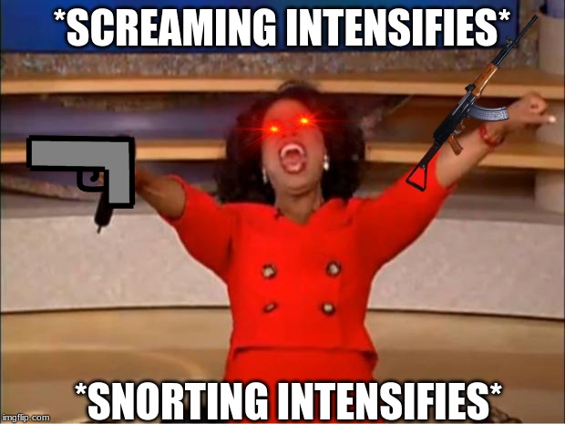 Oprah You Get A | *SCREAMING INTENSIFIES*; *SNORTING INTENSIFIES* | image tagged in memes,oprah you get a | made w/ Imgflip meme maker