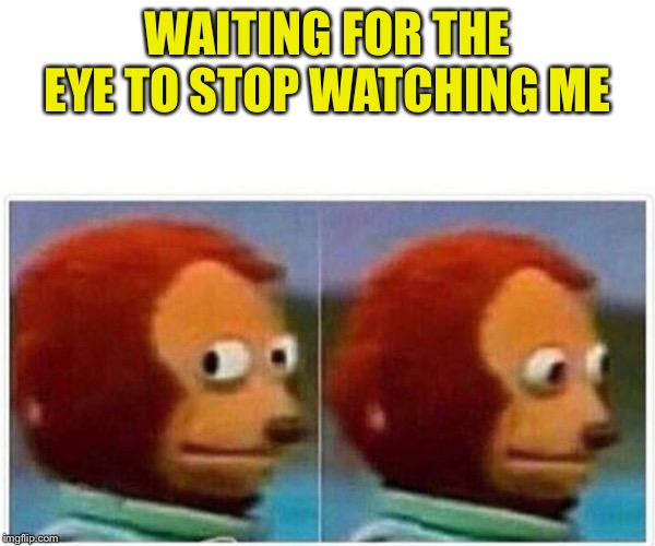 Monkey Puppet Meme | WAITING FOR THE EYE TO STOP WATCHING ME | image tagged in monkey puppet | made w/ Imgflip meme maker