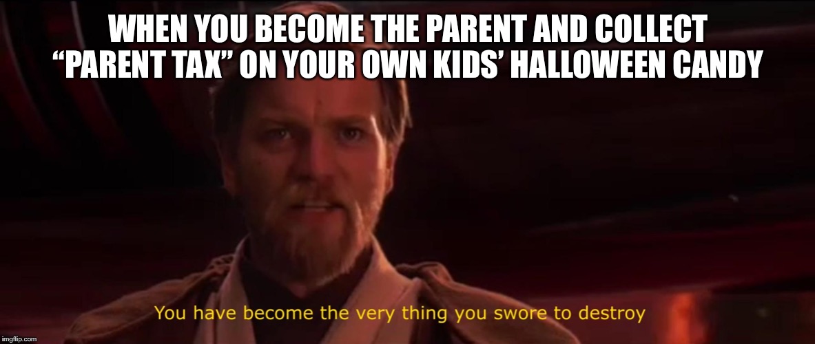 You have become the very thing you swore to destroy | WHEN YOU BECOME THE PARENT AND COLLECT “PARENT TAX” ON YOUR OWN KIDS’ HALLOWEEN CANDY | image tagged in you have become the very thing you swore to destroy | made w/ Imgflip meme maker