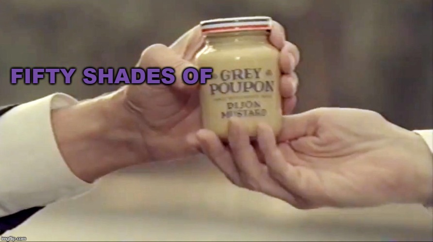 Grey Poupon | FIFTY SHADES OF | image tagged in grey poupon | made w/ Imgflip meme maker