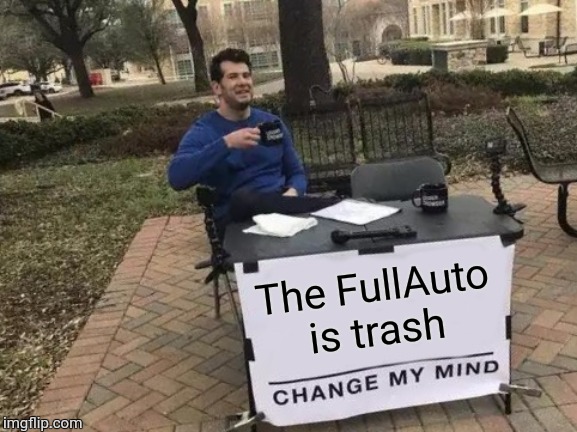 Change My Mind | The FullAuto is trash | image tagged in memes,change my mind | made w/ Imgflip meme maker