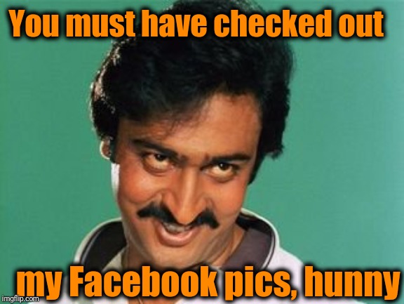 pervert look | You must have checked out my Facebook pics, hunny | image tagged in pervert look | made w/ Imgflip meme maker