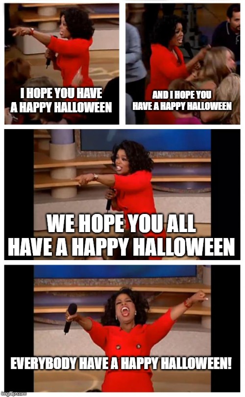 Oprah You Get A Car Everybody Gets A Car Meme | I HOPE YOU HAVE A HAPPY HALLOWEEN; AND I HOPE YOU HAVE A HAPPY HALLOWEEN; WE HOPE YOU ALL HAVE A HAPPY HALLOWEEN; EVERYBODY HAVE A HAPPY HALLOWEEN! | image tagged in memes,oprah you get a car everybody gets a car | made w/ Imgflip meme maker