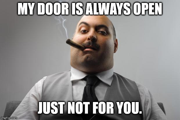 Open Door Policy | MY DOOR IS ALWAYS OPEN; JUST NOT FOR YOU. | image tagged in memes,scumbag boss | made w/ Imgflip meme maker