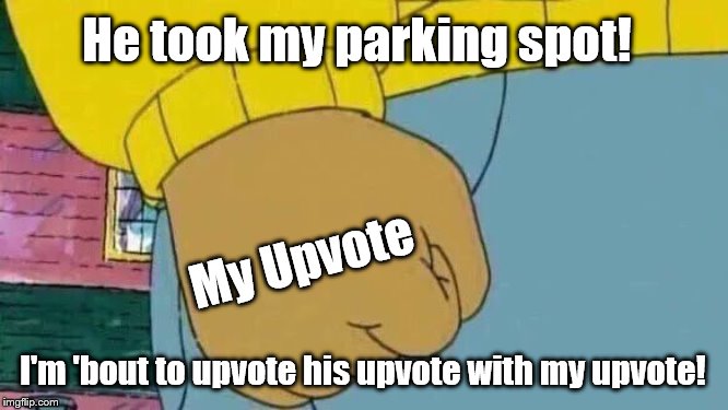 Arthur Fist Meme | He took my parking spot! My Upvote; I'm 'bout to upvote his upvote with my upvote! | image tagged in memes,arthur fist | made w/ Imgflip meme maker
