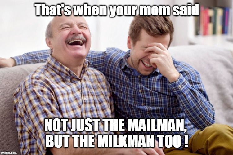 Father Son Joke? | That's when your mom said; NOT JUST THE MAILMAN, 
BUT THE MILKMAN TOO ! | image tagged in father son laugh,funny memes,mailman,laughter,father and son | made w/ Imgflip meme maker