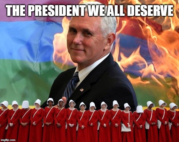 President Pence | THE PRESIDENT WE ALL DESERVE | image tagged in mike pence | made w/ Imgflip meme maker