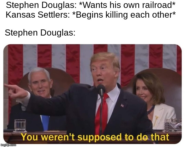 You weren't supposed to do that | Stephen Douglas: *Wants his own railroad*
Kansas Settlers: *Begins killing each other*; Stephen Douglas: | image tagged in you weren't supposed to do that | made w/ Imgflip meme maker