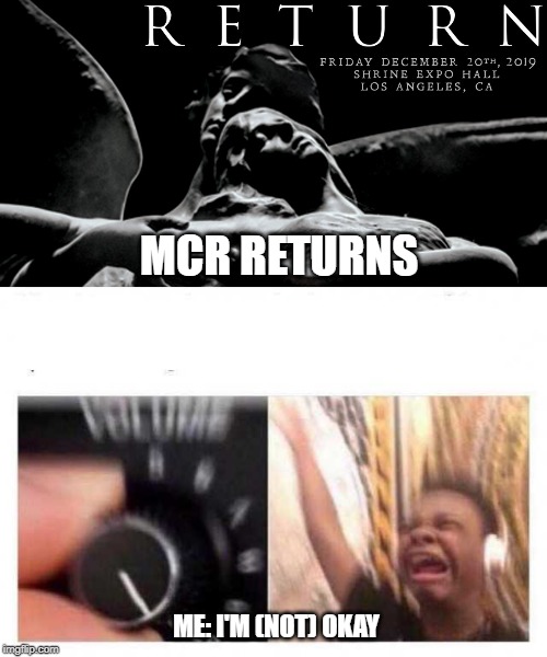 MCR RETURNS; ME: I'M (NOT) OKAY | image tagged in volume up | made w/ Imgflip meme maker