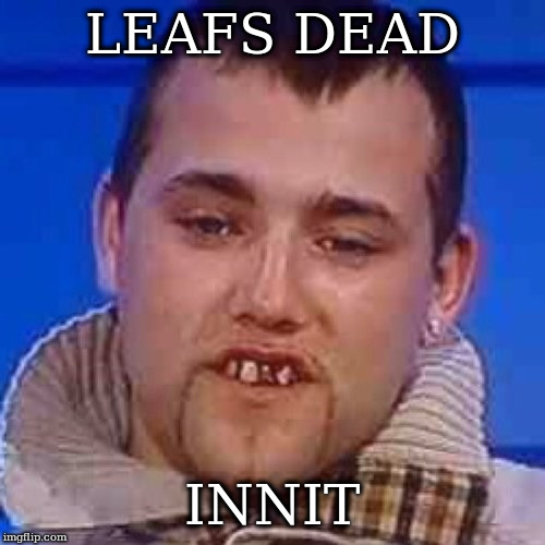 Innit | LEAFS DEAD; INNIT | image tagged in innit | made w/ Imgflip meme maker