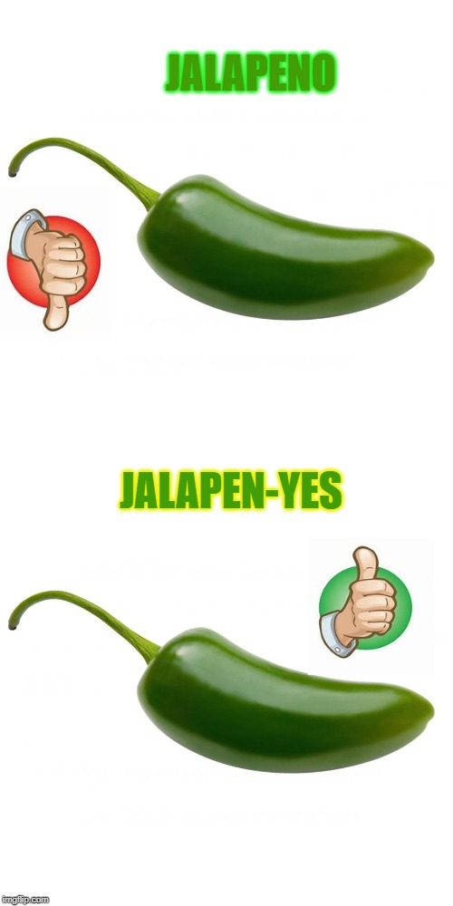 ._. | JALAPENO; JALAPEN-YES | image tagged in memes,funny memes | made w/ Imgflip meme maker