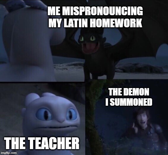 Latin class be like |  ME MISPRONOUNCING MY LATIN HOMEWORK; THE DEMON I SUMMONED; THE TEACHER | image tagged in how to train your dragon 3,latin,funny,demon,homework | made w/ Imgflip meme maker