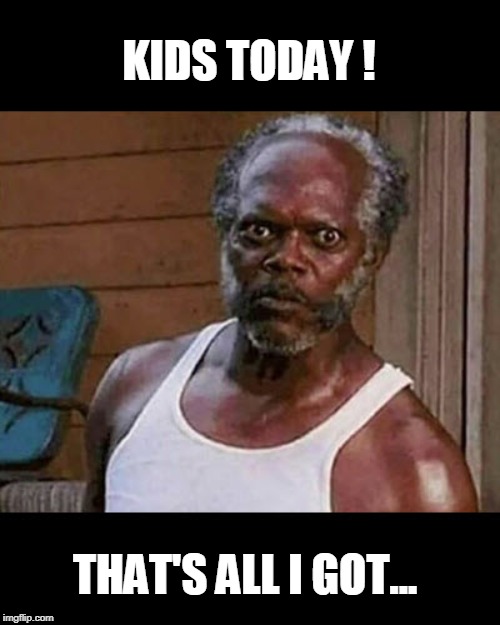 Kids Today! | KIDS TODAY ! THAT'S ALL I GOT... | image tagged in funny memes,angry old man,bad memory,kids today,kids these days | made w/ Imgflip meme maker