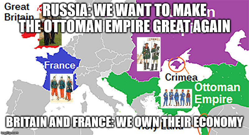 RUSSIA: WE WANT TO MAKE THE OTTOMAN EMPIRE GREAT AGAIN; BRITAIN AND FRANCE: WE OWN THEIR ECONOMY | image tagged in crimean war 1855,ottoman empire,russia invades the ottoman | made w/ Imgflip meme maker