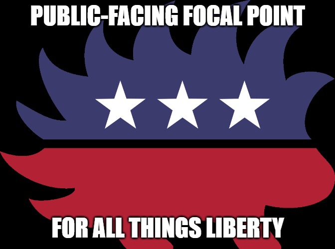 libertarian porcupine | PUBLIC-FACING FOCAL POINT; FOR ALL THINGS LIBERTY | image tagged in libertarian porcupine | made w/ Imgflip meme maker