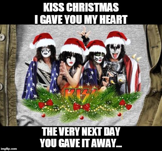 Kiss Christmas | KISS CHRISTMAS
I GAVE YOU MY HEART; THE VERY NEXT DAY
YOU GAVE IT AWAY... | image tagged in kiss christmas,merry christmas,kiss,christmas,happy holidays | made w/ Imgflip meme maker