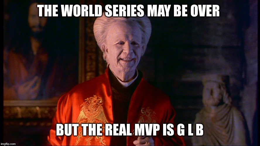 World Series 2017 | THE WORLD SERIES MAY BE OVER; BUT THE REAL MVP IS G L B | image tagged in world series 2017 | made w/ Imgflip meme maker