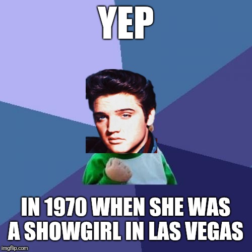 YEP IN 1970 WHEN SHE WAS A SHOWGIRL IN LAS VEGAS | made w/ Imgflip meme maker