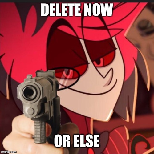 DELETE NOW; OR ELSE | made w/ Imgflip meme maker