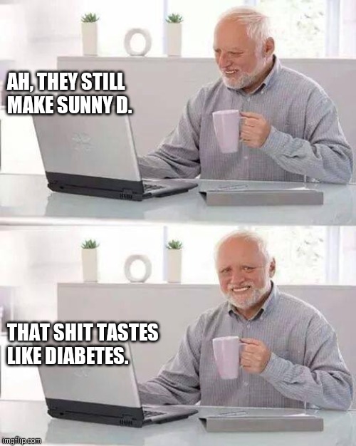 Hide the Pain Harold Meme | AH, THEY STILL MAKE SUNNY D. THAT SHIT TASTES 
LIKE DIABETES. | image tagged in memes,hide the pain harold | made w/ Imgflip meme maker