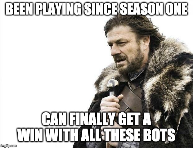 Brace Yourselves X is Coming | BEEN PLAYING SINCE SEASON ONE; CAN FINALLY GET A WIN WITH ALL THESE BOTS | image tagged in memes,brace yourselves x is coming | made w/ Imgflip meme maker