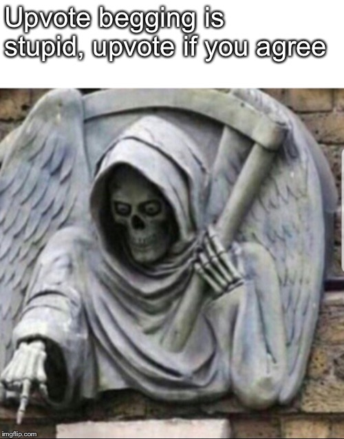 Upvote begging is stupid, upvote if you agree | image tagged in begging for upvotes,spooktober,spoopy | made w/ Imgflip meme maker
