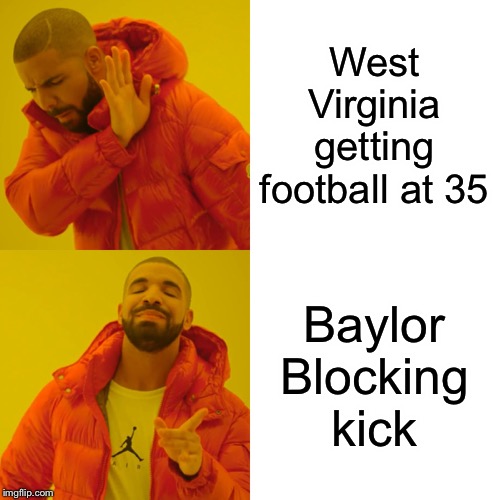 Drake Hotline Bling | West Virginia getting football at 35; Baylor Blocking kick | image tagged in memes,drake hotline bling | made w/ Imgflip meme maker