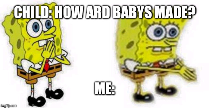 Spongebob *Inhale* Boi | CHILD: HOW ARD BABYS MADE? ME: | image tagged in spongebob inhale boi | made w/ Imgflip meme maker