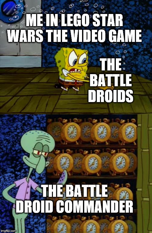 Spongebob alarm clocks | ME IN LEGO STAR WARS THE VIDEO GAME; THE BATTLE DROIDS; THE BATTLE DROID COMMANDER | image tagged in spongebob alarm clocks | made w/ Imgflip meme maker