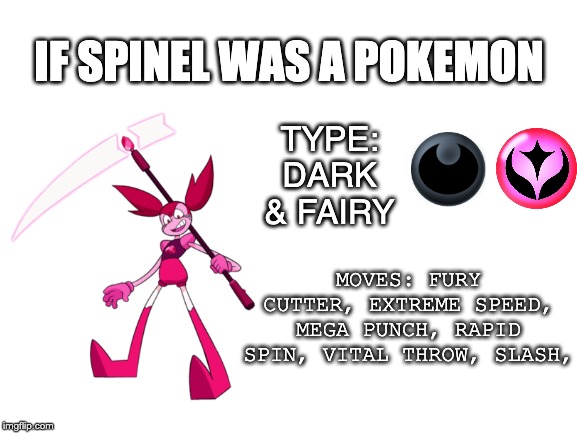 Blank White Template | IF SPINEL WAS A POKEMON; TYPE: DARK & FAIRY; MOVES: FURY CUTTER, EXTREME SPEED, MEGA PUNCH, RAPID SPIN, VITAL THROW, SLASH, | image tagged in blank white template | made w/ Imgflip meme maker