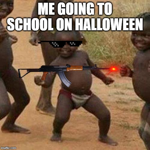 Third World Success Kid Meme | ME GOING TO SCHOOL ON HALLOWEEN | image tagged in memes,third world success kid | made w/ Imgflip meme maker