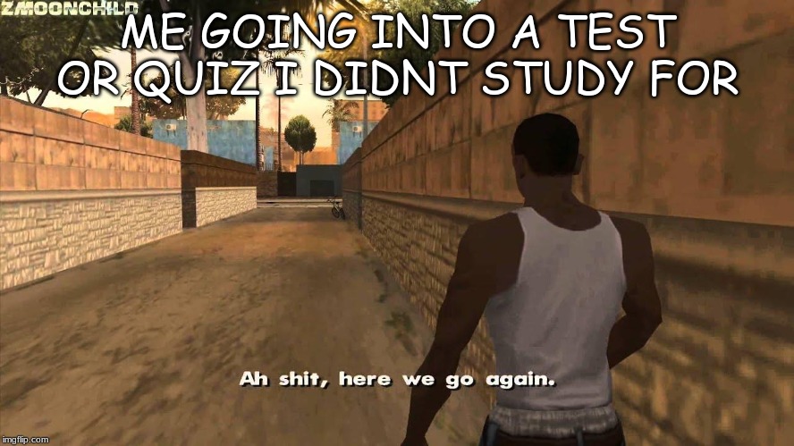 Here we go again | ME GOING INTO A TEST OR QUIZ I DIDNT STUDY FOR | image tagged in here we go again | made w/ Imgflip meme maker