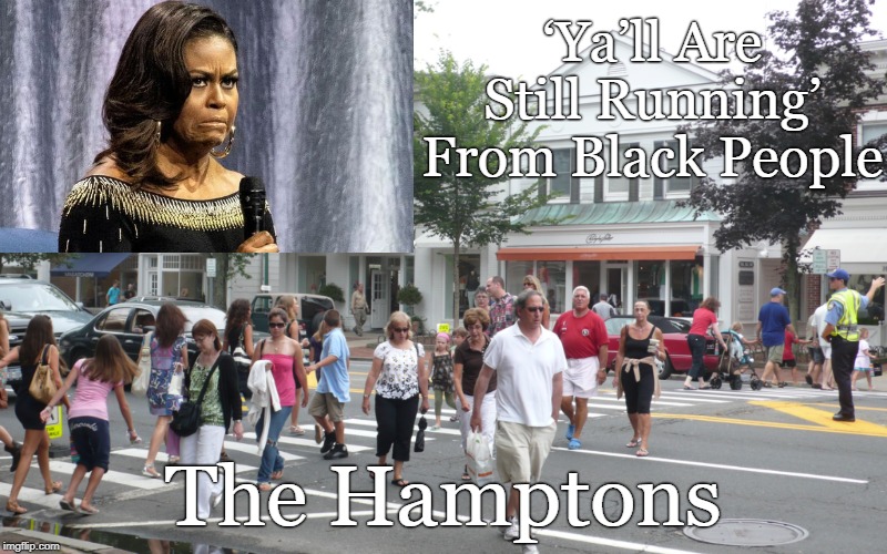 'Ya'll are still running' | ‘Ya’ll Are Still Running’ From Black People; The Hamptons | image tagged in michelle obama,the hampton's | made w/ Imgflip meme maker