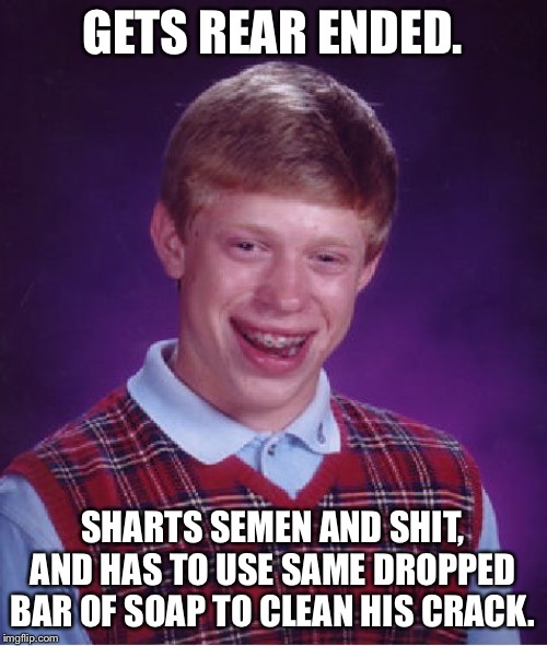 Bad Luck Brian Meme | GETS REAR ENDED. SHARTS SEMEN AND SHIT, AND HAS TO USE SAME DROPPED BAR OF SOAP TO CLEAN HIS CRACK. | image tagged in memes,bad luck brian | made w/ Imgflip meme maker
