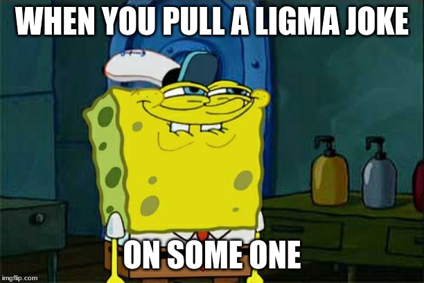 Don't You Squidward Meme | WHEN YOU PULL A LIGMA JOKE; ON SOME ONE | image tagged in memes,dont you squidward | made w/ Imgflip meme maker