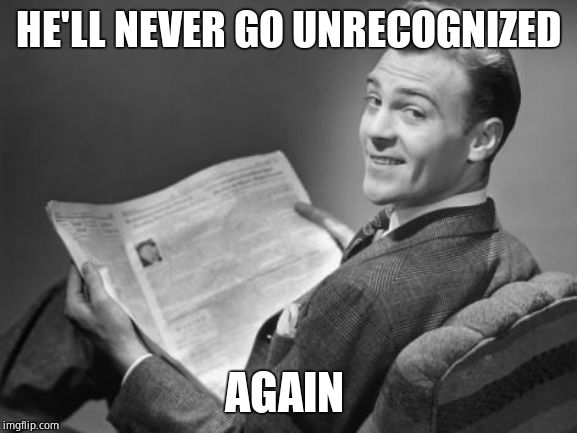 50's newspaper | HE'LL NEVER GO UNRECOGNIZED AGAIN | image tagged in 50's newspaper | made w/ Imgflip meme maker