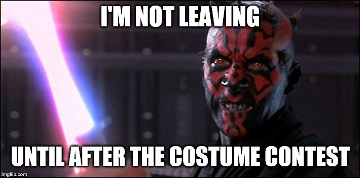 Darth Maul | I'M NOT LEAVING UNTIL AFTER THE COSTUME CONTEST | image tagged in darth maul | made w/ Imgflip meme maker