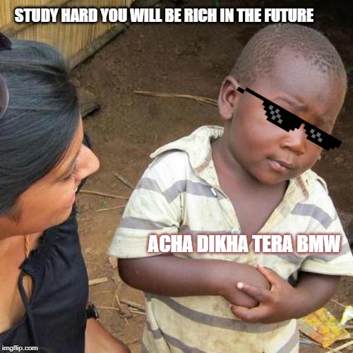 Third World Skeptical Kid | STUDY HARD YOU WILL BE RICH IN THE FUTURE; ACHA DIKHA TERA BMW | image tagged in memes,third world skeptical kid | made w/ Imgflip meme maker
