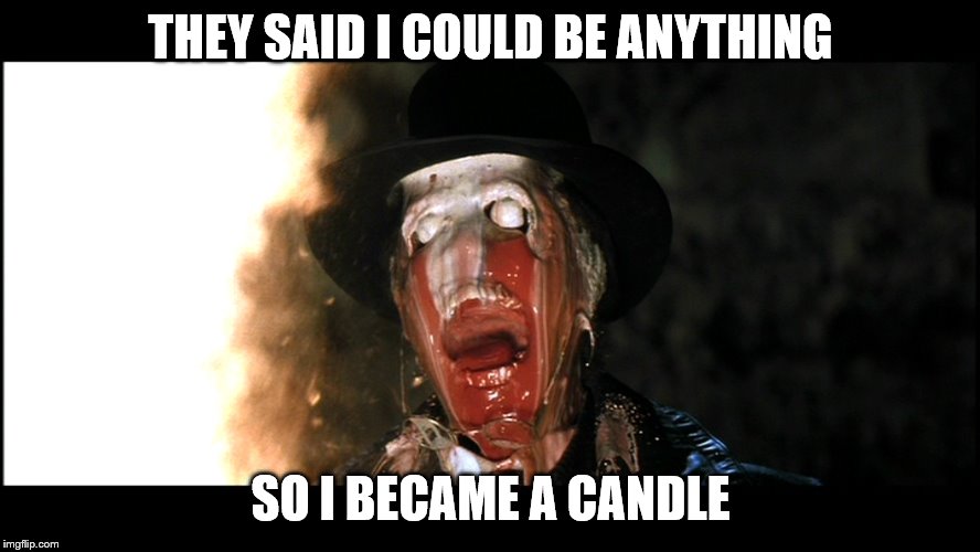 Indiana Jones Face Melt | THEY SAID I COULD BE ANYTHING; SO I BECAME A CANDLE | image tagged in indiana jones face melt | made w/ Imgflip meme maker