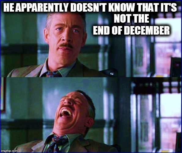 HE APPARENTLY DOESN'T KNOW THAT IT'S NOT THE END OF DECEMBER | made w/ Imgflip meme maker