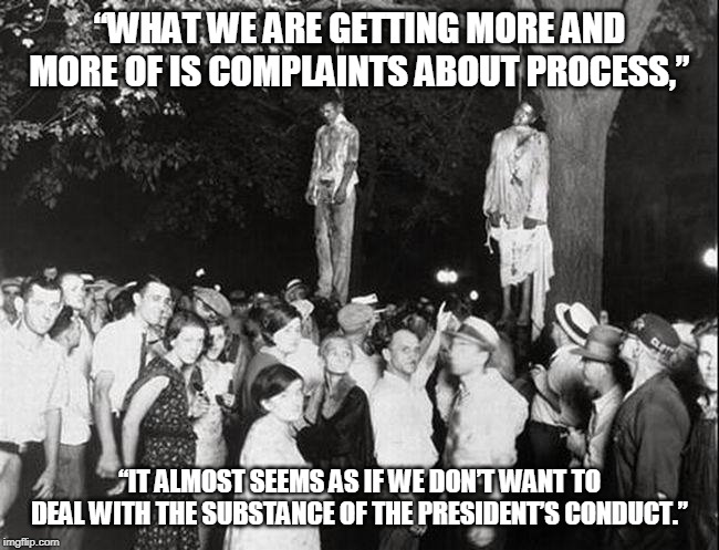 The process of justice is very important. | “WHAT WE ARE GETTING MORE AND MORE OF IS COMPLAINTS ABOUT PROCESS,” “IT ALMOST SEEMS AS IF WE DON’T WANT TO DEAL WITH THE SUBSTANCE OF THE P | image tagged in lynching blacks accused of rape | made w/ Imgflip meme maker