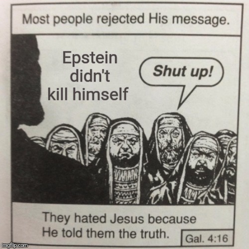 They hated jesus because he told them the truth | Epstein didn't kill himself | image tagged in they hated jesus because he told them the truth | made w/ Imgflip meme maker