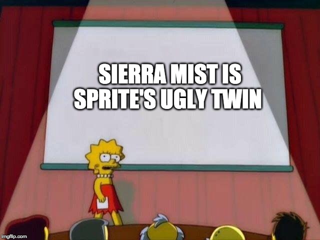 Lisa Simpson's Presentation | SIERRA MIST IS SPRITE'S UGLY TWIN | image tagged in lisa simpson's presentation | made w/ Imgflip meme maker