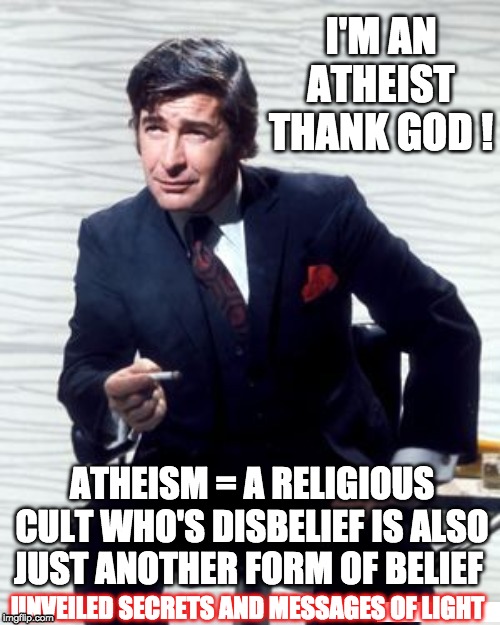 I'M ATHEIST ~ THANK GOD | I'M AN ATHEIST THANK GOD ! ATHEISM = A RELIGIOUS CULT WHO'S DISBELIEF IS ALSO JUST ANOTHER FORM OF BELIEF; UNVEILED SECRETS AND MESSAGES OF LIGHT | image tagged in i'm atheist  thank god | made w/ Imgflip meme maker