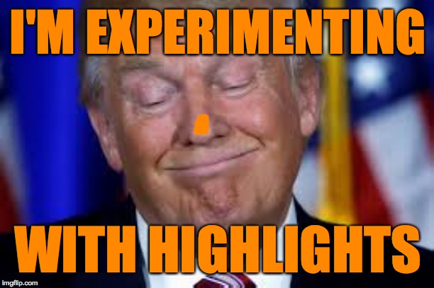 I'M EXPERIMENTING; WITH HIGHLIGHTS | image tagged in memes,trump style,today's highlights | made w/ Imgflip meme maker