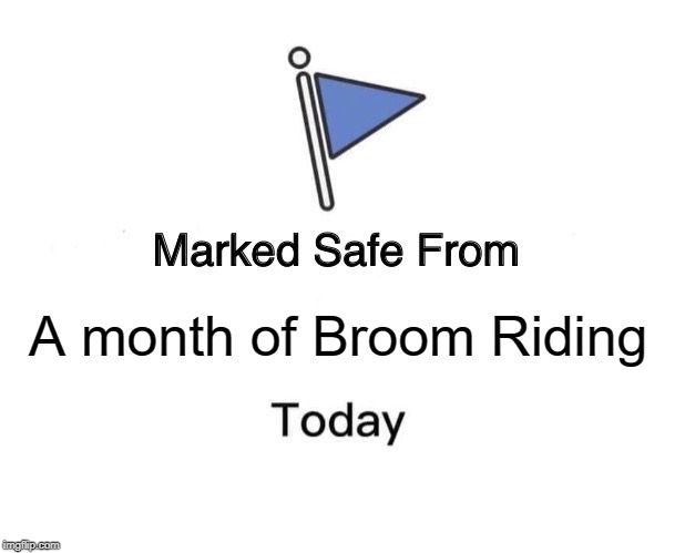 Marked Safe From Meme | A month of Broom Riding | image tagged in memes,marked safe from | made w/ Imgflip meme maker