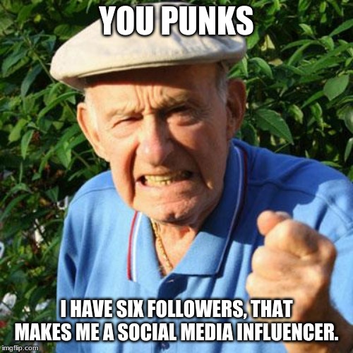 So easy anyone can do it | YOU PUNKS; I HAVE SIX FOLLOWERS, THAT MAKES ME A SOCIAL MEDIA INFLUENCER. | image tagged in angry old man,social media influencers,you punks,woot this will make me enough money to buy a cup of joe,i don't care how many f | made w/ Imgflip meme maker