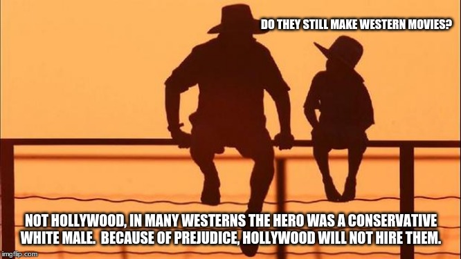 Cowboy wisdom on western movies | DO THEY STILL MAKE WESTERN MOVIES? NOT HOLLYWOOD, IN MANY WESTERNS THE HERO WAS A CONSERVATIVE WHITE MALE.  BECAUSE OF PREJUDICE, HOLLYWOOD WILL NOT HIRE THEM. | image tagged in cowboy father and son,cowboy wisdom,hollywood sucks,make more westerns,employ conservatives | made w/ Imgflip meme maker