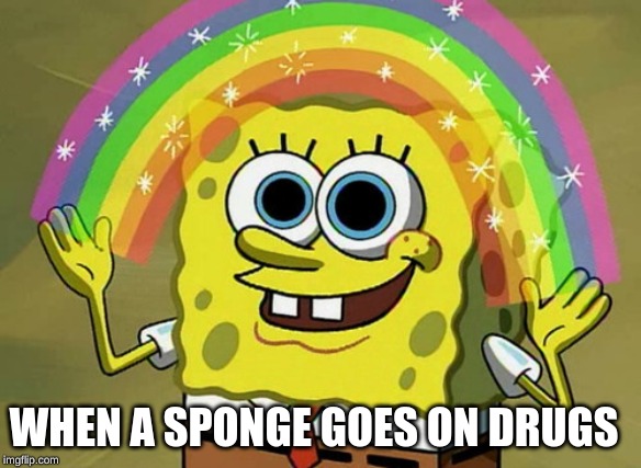 Imagination Spongebob | WHEN A SPONGE GOES ON DRUGS | image tagged in memes,imagination spongebob | made w/ Imgflip meme maker
